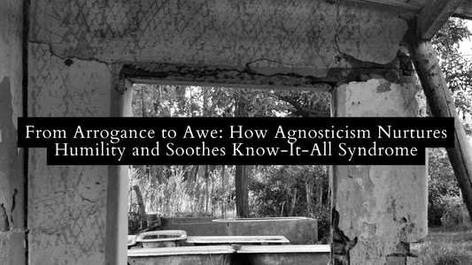 From Arrogance to Awe: How Agnosticism Nurtures Humility and Soothes Know-It-All Syndrome